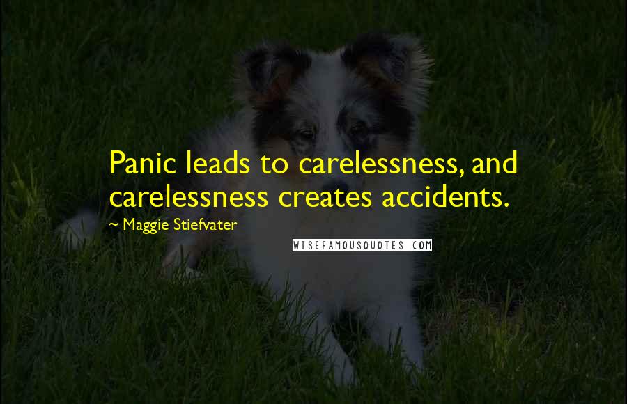 Maggie Stiefvater Quotes: Panic leads to carelessness, and carelessness creates accidents.