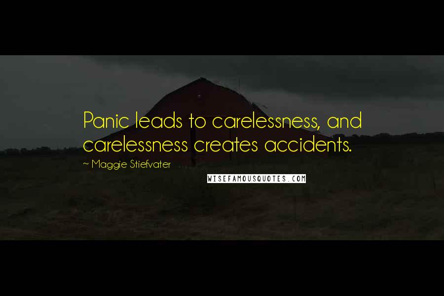 Maggie Stiefvater Quotes: Panic leads to carelessness, and carelessness creates accidents.