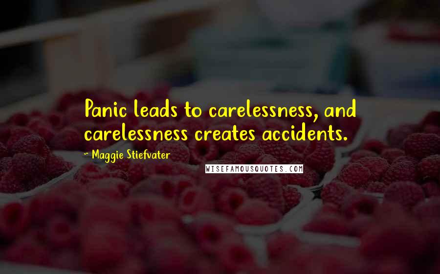 Maggie Stiefvater Quotes: Panic leads to carelessness, and carelessness creates accidents.