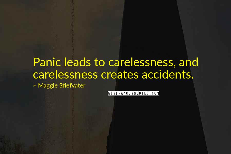 Maggie Stiefvater Quotes: Panic leads to carelessness, and carelessness creates accidents.