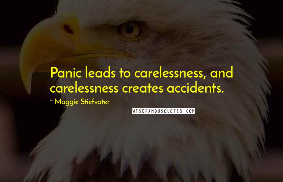 Maggie Stiefvater Quotes: Panic leads to carelessness, and carelessness creates accidents.