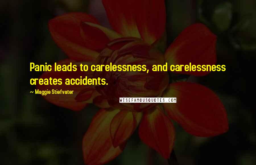 Maggie Stiefvater Quotes: Panic leads to carelessness, and carelessness creates accidents.