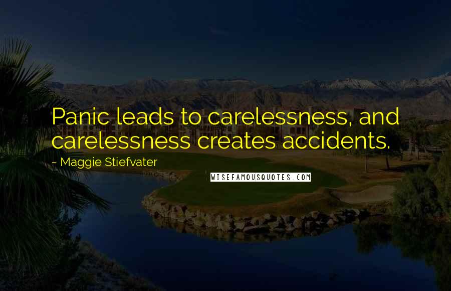 Maggie Stiefvater Quotes: Panic leads to carelessness, and carelessness creates accidents.