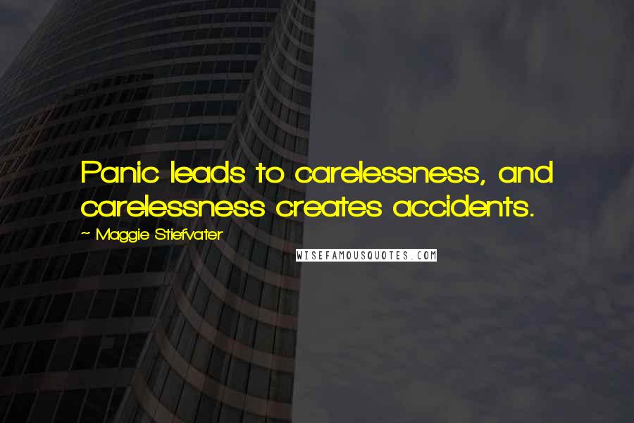 Maggie Stiefvater Quotes: Panic leads to carelessness, and carelessness creates accidents.