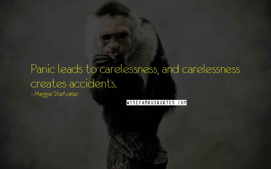 Maggie Stiefvater Quotes: Panic leads to carelessness, and carelessness creates accidents.