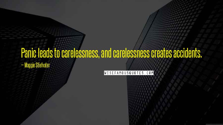 Maggie Stiefvater Quotes: Panic leads to carelessness, and carelessness creates accidents.