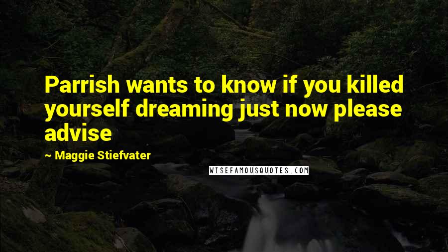 Maggie Stiefvater Quotes: Parrish wants to know if you killed yourself dreaming just now please advise
