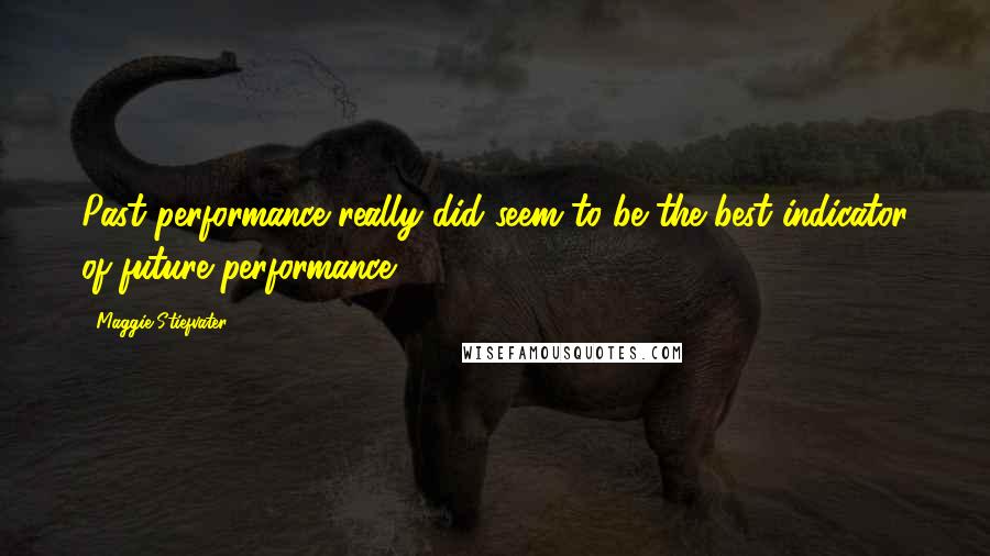 Maggie Stiefvater Quotes: Past performance really did seem to be the best indicator of future performance.