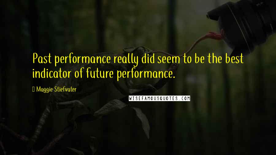 Maggie Stiefvater Quotes: Past performance really did seem to be the best indicator of future performance.