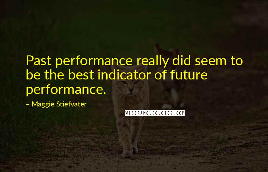 Maggie Stiefvater Quotes: Past performance really did seem to be the best indicator of future performance.