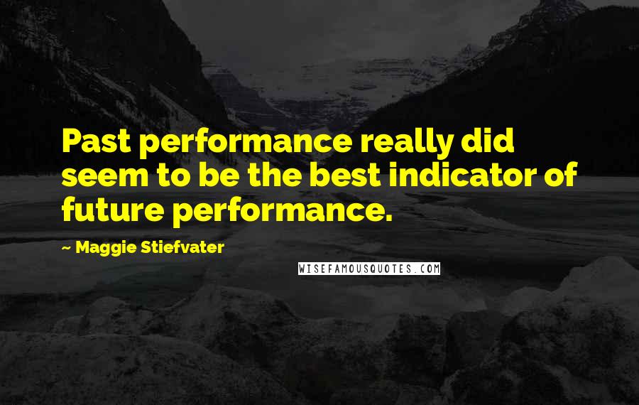 Maggie Stiefvater Quotes: Past performance really did seem to be the best indicator of future performance.