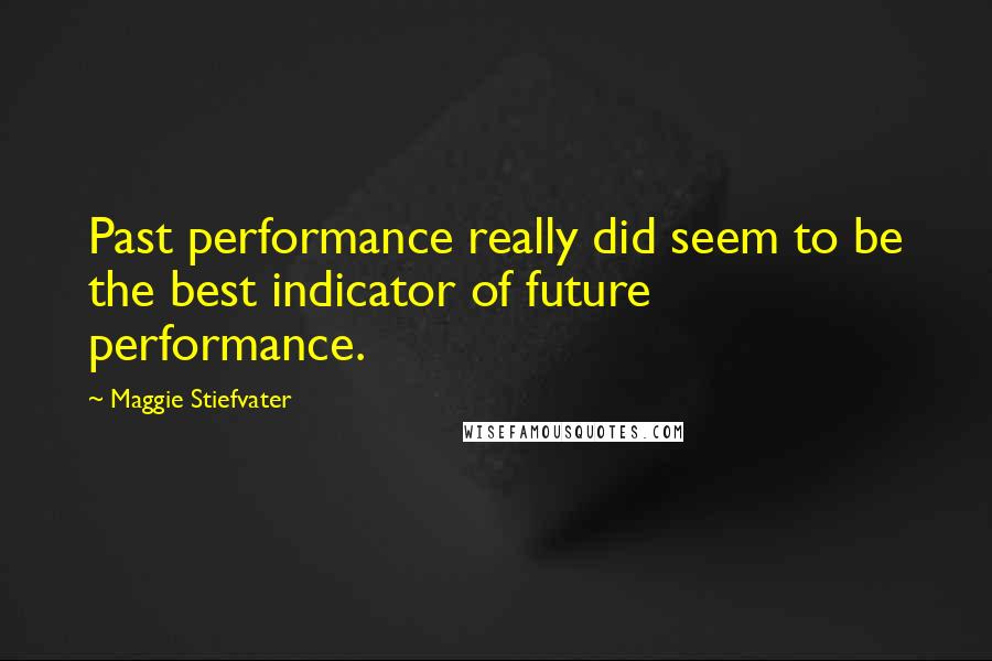 Maggie Stiefvater Quotes: Past performance really did seem to be the best indicator of future performance.