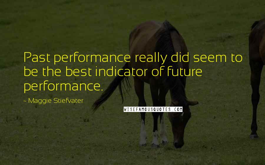 Maggie Stiefvater Quotes: Past performance really did seem to be the best indicator of future performance.