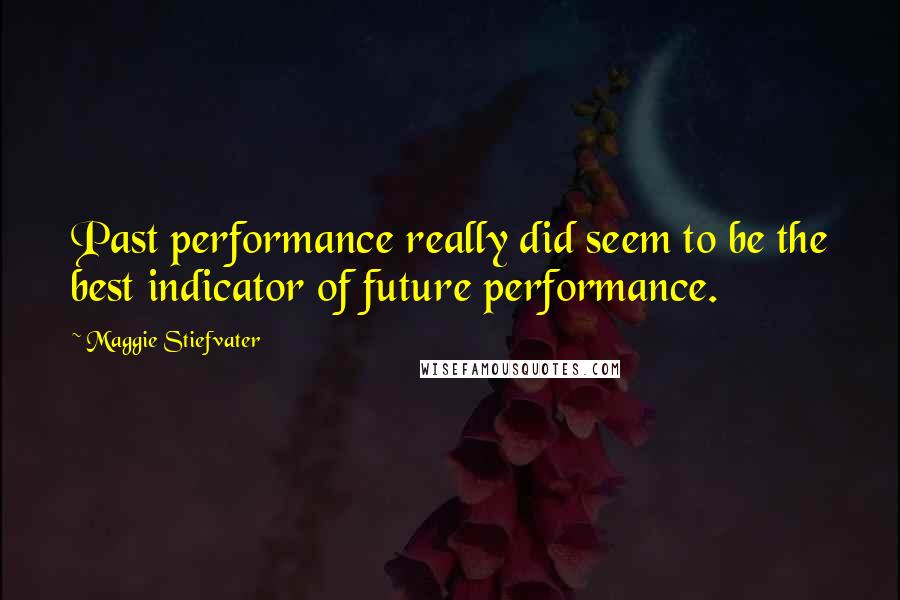 Maggie Stiefvater Quotes: Past performance really did seem to be the best indicator of future performance.