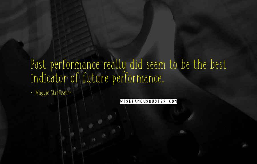 Maggie Stiefvater Quotes: Past performance really did seem to be the best indicator of future performance.