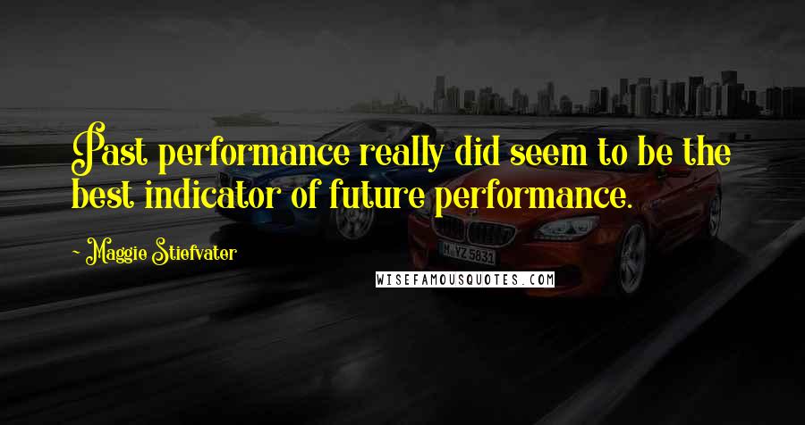 Maggie Stiefvater Quotes: Past performance really did seem to be the best indicator of future performance.