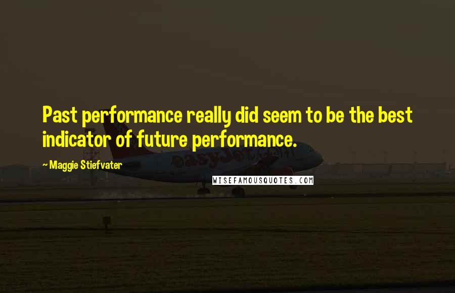 Maggie Stiefvater Quotes: Past performance really did seem to be the best indicator of future performance.