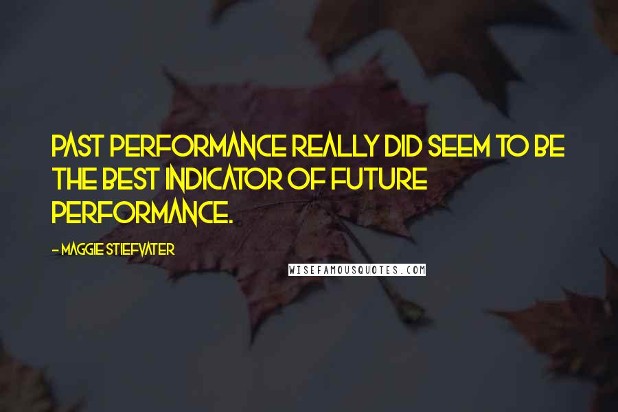 Maggie Stiefvater Quotes: Past performance really did seem to be the best indicator of future performance.