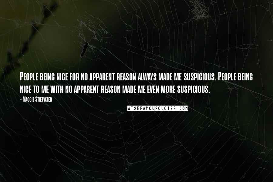 Maggie Stiefvater Quotes: People being nice for no apparent reason always made me suspicious. People being nice to me with no apparent reason made me even more suspicious.