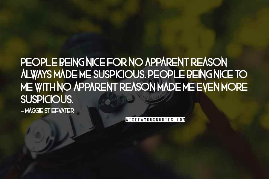 Maggie Stiefvater Quotes: People being nice for no apparent reason always made me suspicious. People being nice to me with no apparent reason made me even more suspicious.