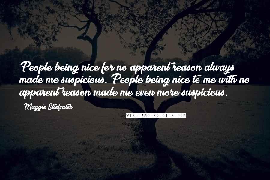 Maggie Stiefvater Quotes: People being nice for no apparent reason always made me suspicious. People being nice to me with no apparent reason made me even more suspicious.