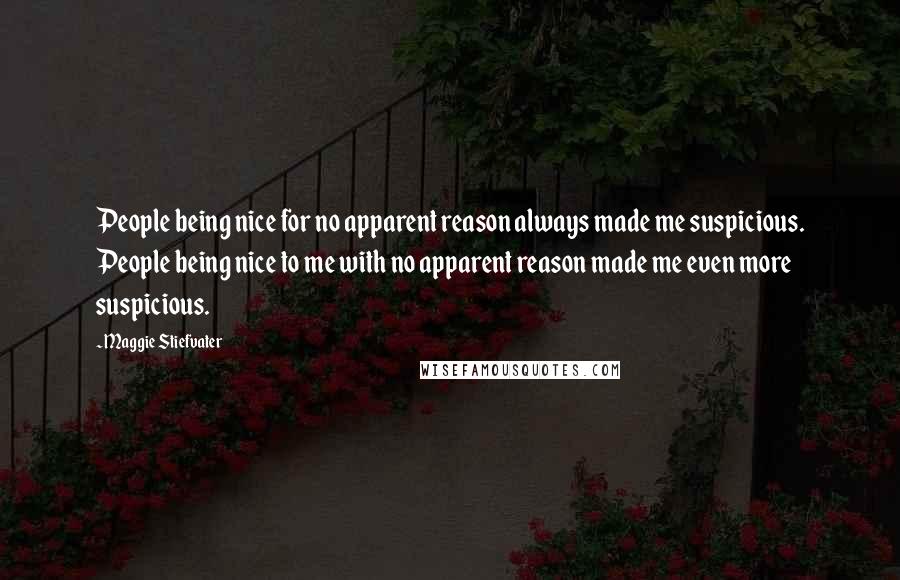 Maggie Stiefvater Quotes: People being nice for no apparent reason always made me suspicious. People being nice to me with no apparent reason made me even more suspicious.