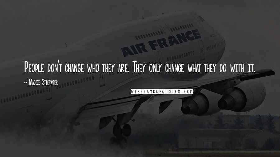 Maggie Stiefvater Quotes: People don't change who they are. They only change what they do with it.