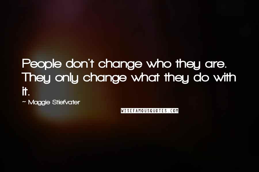 Maggie Stiefvater Quotes: People don't change who they are. They only change what they do with it.