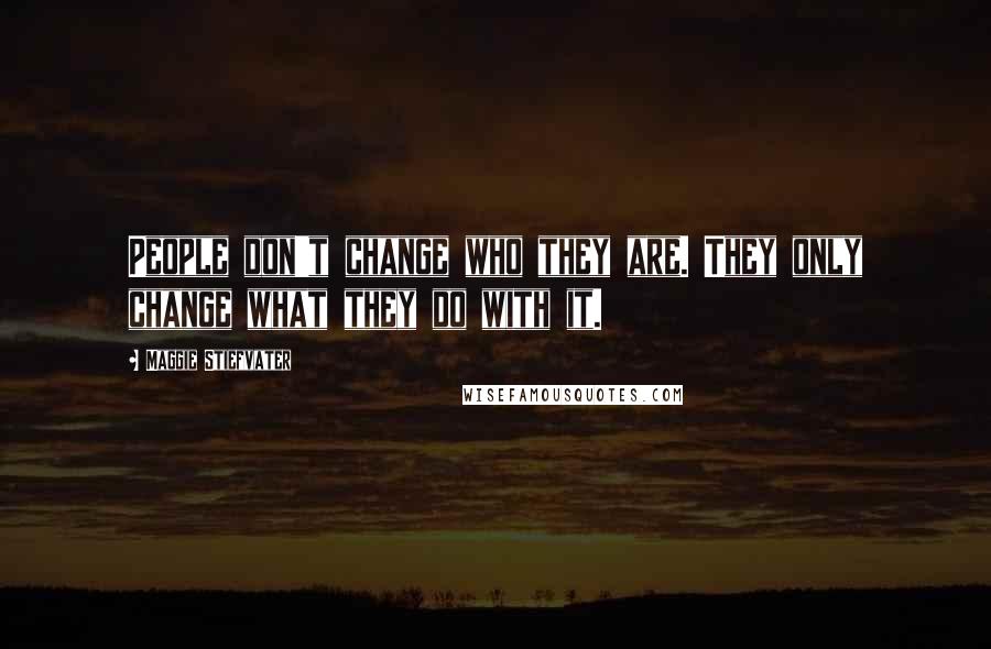 Maggie Stiefvater Quotes: People don't change who they are. They only change what they do with it.