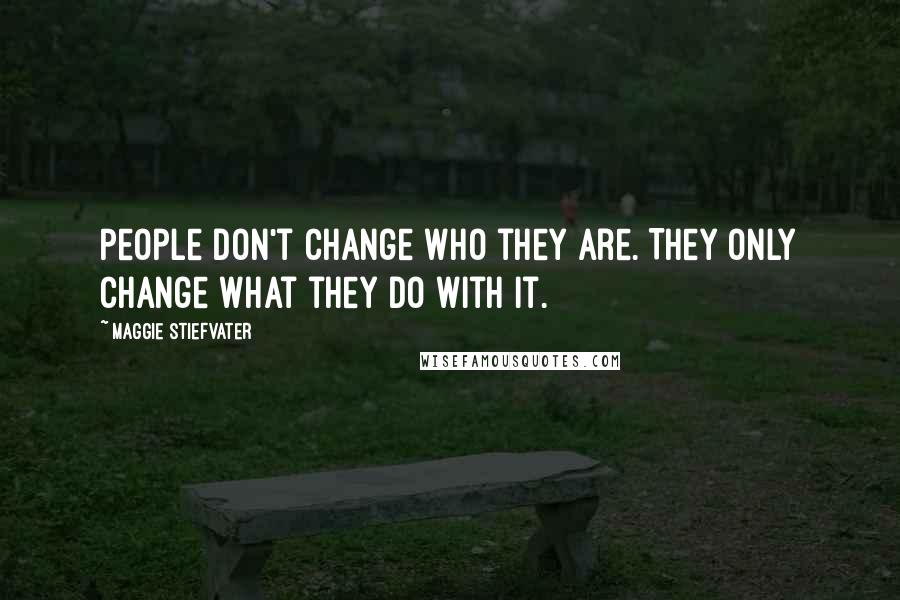 Maggie Stiefvater Quotes: People don't change who they are. They only change what they do with it.