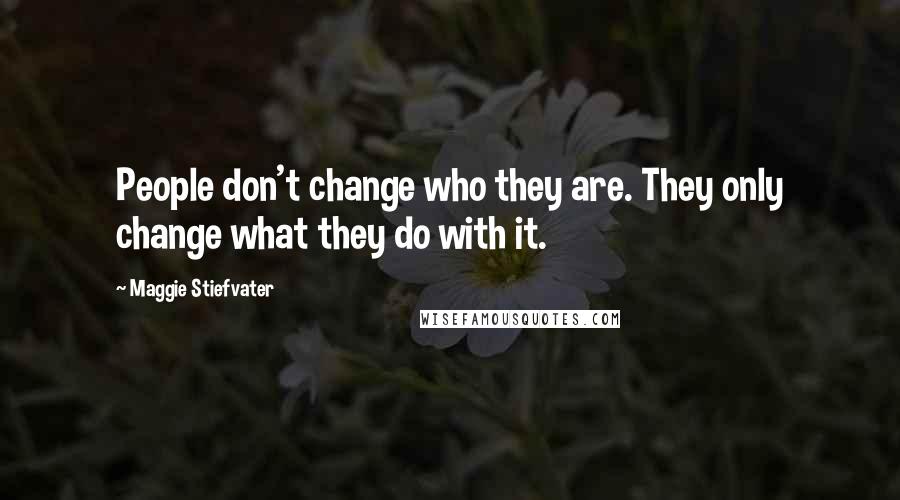 Maggie Stiefvater Quotes: People don't change who they are. They only change what they do with it.