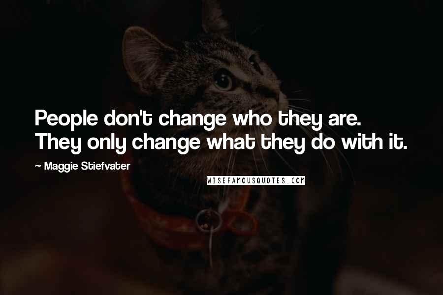 Maggie Stiefvater Quotes: People don't change who they are. They only change what they do with it.