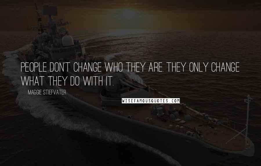 Maggie Stiefvater Quotes: People don't change who they are. They only change what they do with it.