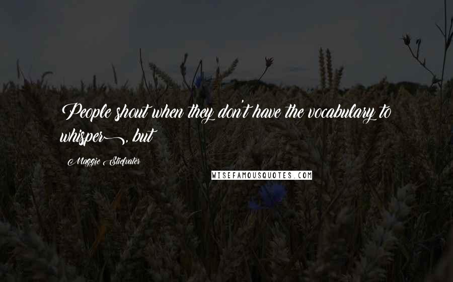 Maggie Stiefvater Quotes: People shout when they don't have the vocabulary to whisper), but