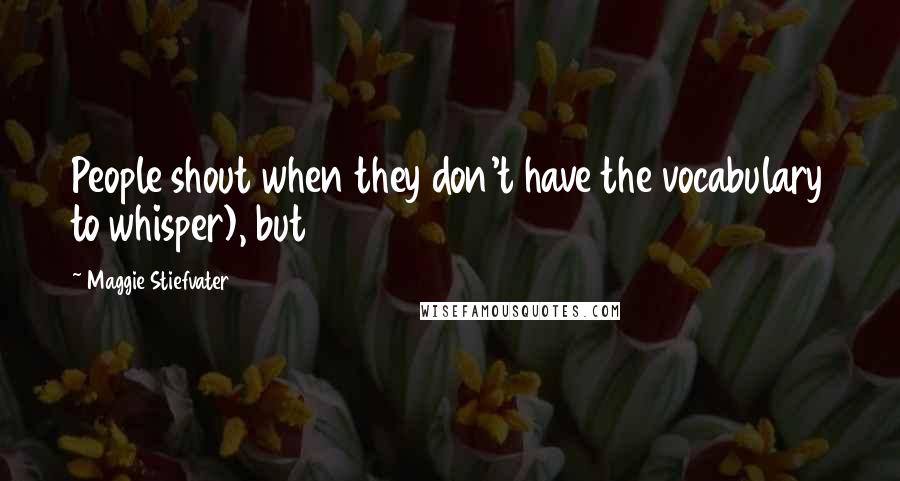 Maggie Stiefvater Quotes: People shout when they don't have the vocabulary to whisper), but