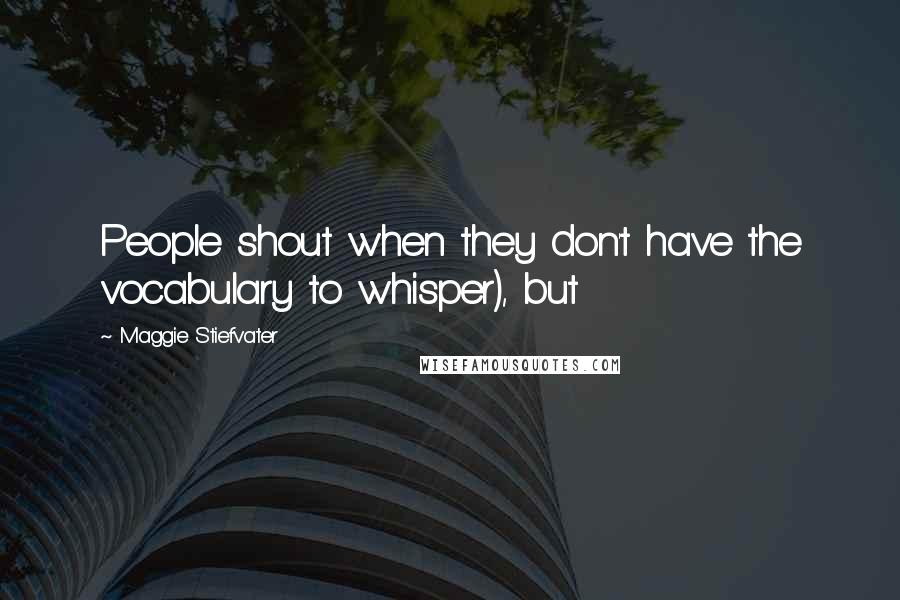 Maggie Stiefvater Quotes: People shout when they don't have the vocabulary to whisper), but