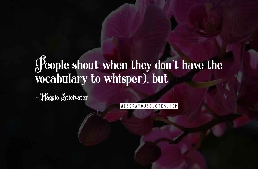 Maggie Stiefvater Quotes: People shout when they don't have the vocabulary to whisper), but