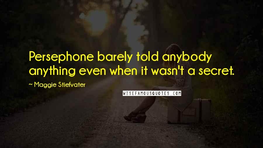 Maggie Stiefvater Quotes: Persephone barely told anybody anything even when it wasn't a secret.