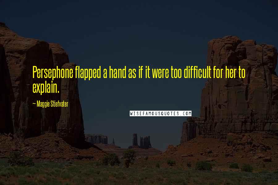 Maggie Stiefvater Quotes: Persephone flapped a hand as if it were too difficult for her to explain.