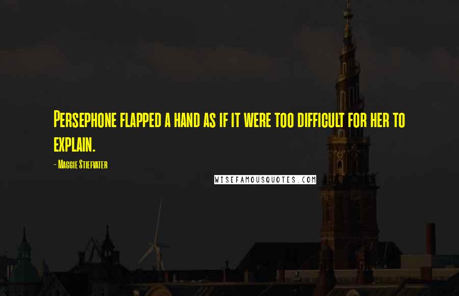 Maggie Stiefvater Quotes: Persephone flapped a hand as if it were too difficult for her to explain.