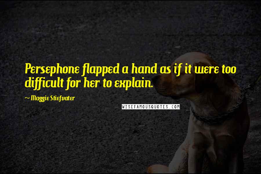 Maggie Stiefvater Quotes: Persephone flapped a hand as if it were too difficult for her to explain.