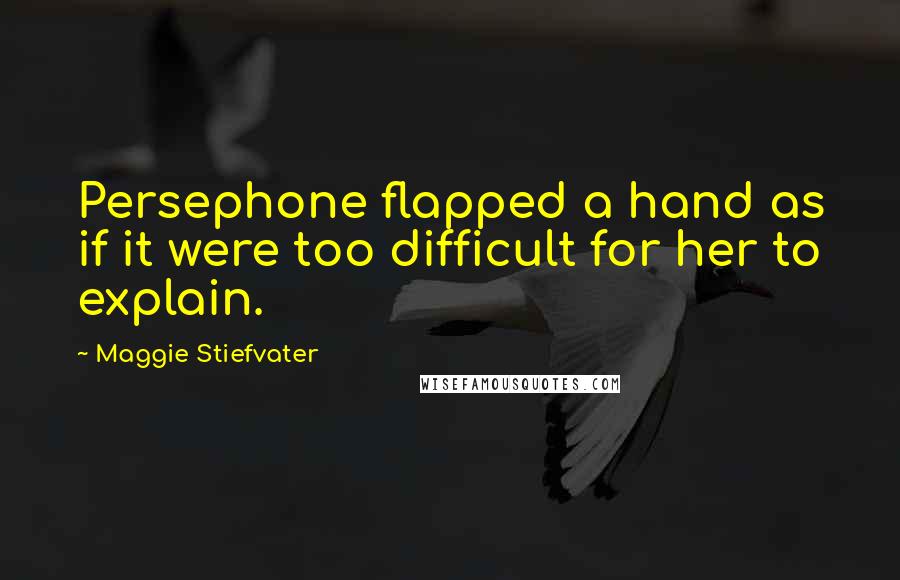 Maggie Stiefvater Quotes: Persephone flapped a hand as if it were too difficult for her to explain.