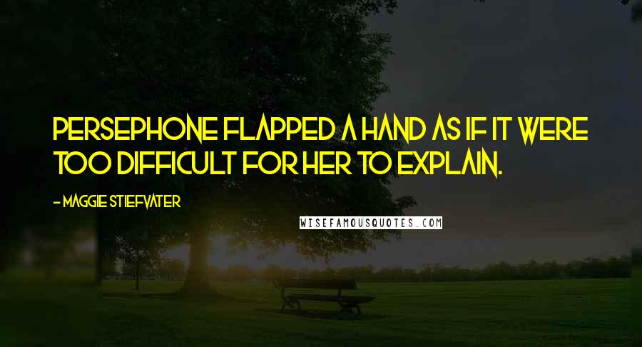 Maggie Stiefvater Quotes: Persephone flapped a hand as if it were too difficult for her to explain.