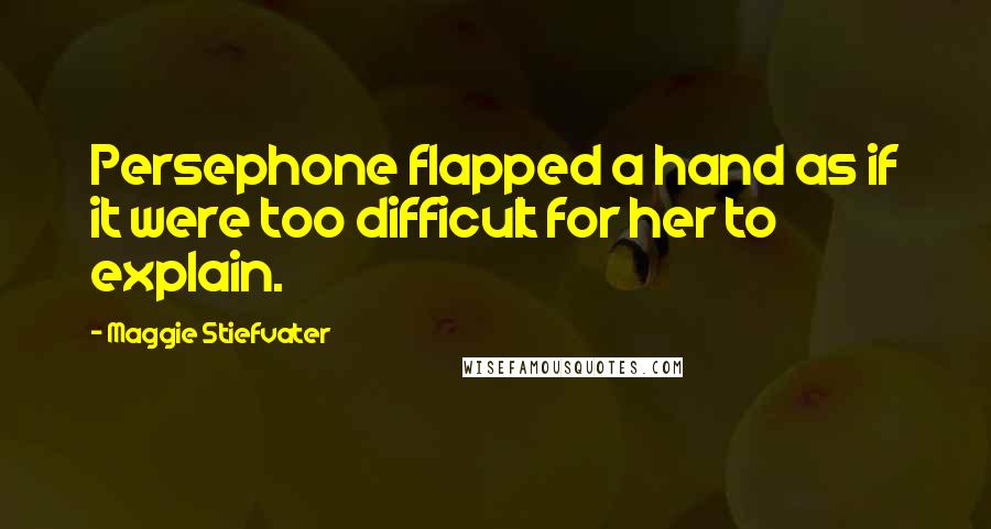 Maggie Stiefvater Quotes: Persephone flapped a hand as if it were too difficult for her to explain.