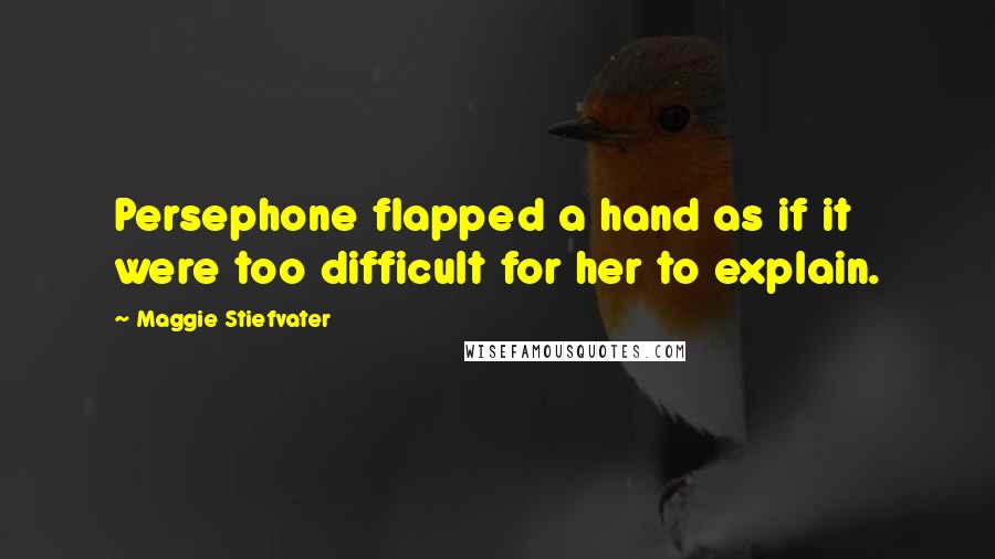 Maggie Stiefvater Quotes: Persephone flapped a hand as if it were too difficult for her to explain.