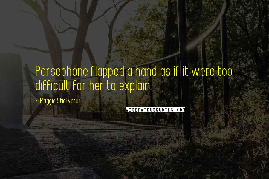 Maggie Stiefvater Quotes: Persephone flapped a hand as if it were too difficult for her to explain.