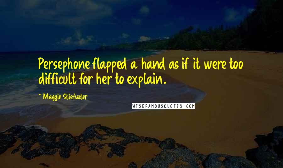 Maggie Stiefvater Quotes: Persephone flapped a hand as if it were too difficult for her to explain.