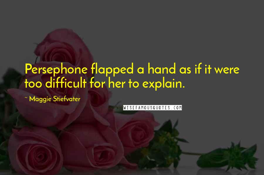 Maggie Stiefvater Quotes: Persephone flapped a hand as if it were too difficult for her to explain.