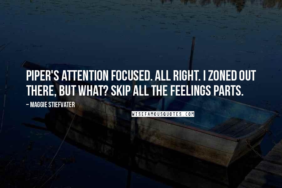 Maggie Stiefvater Quotes: Piper's attention focused. All right. I zoned out there, but what? Skip all the feelings parts.