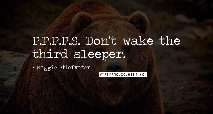 Maggie Stiefvater Quotes: P.P.P.P.S. Don't wake the third sleeper.